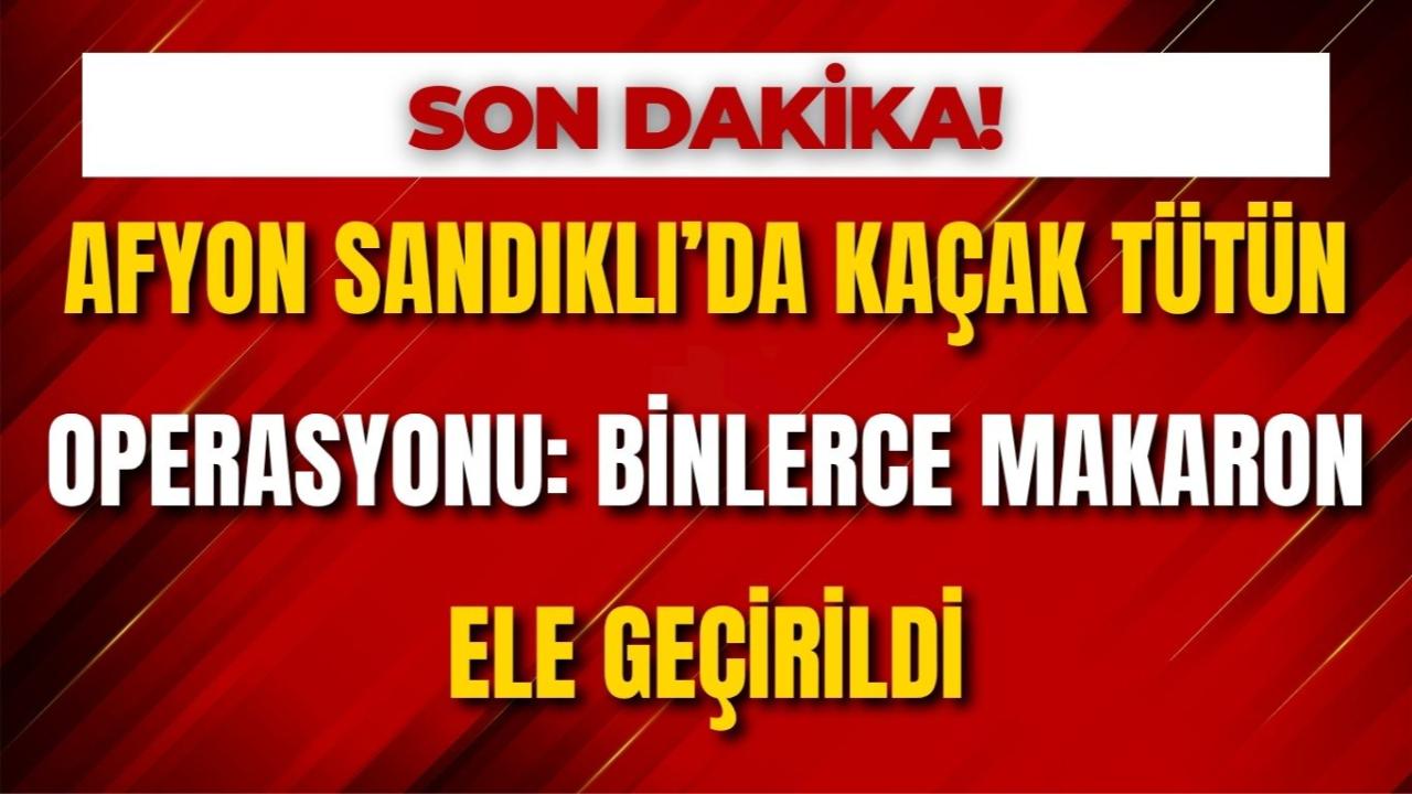 Afyon Sandıklı’da Kaçak Tütün Operasyonu: Binlerce Makaron Ele Geçirildi