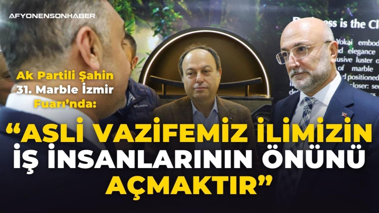 Ak Partili Şahin 31. Marble İzmir Fuarı’nda: “Asli Vazifemiz İlimizin İş İnsanlarının Önünü Açmaktır”