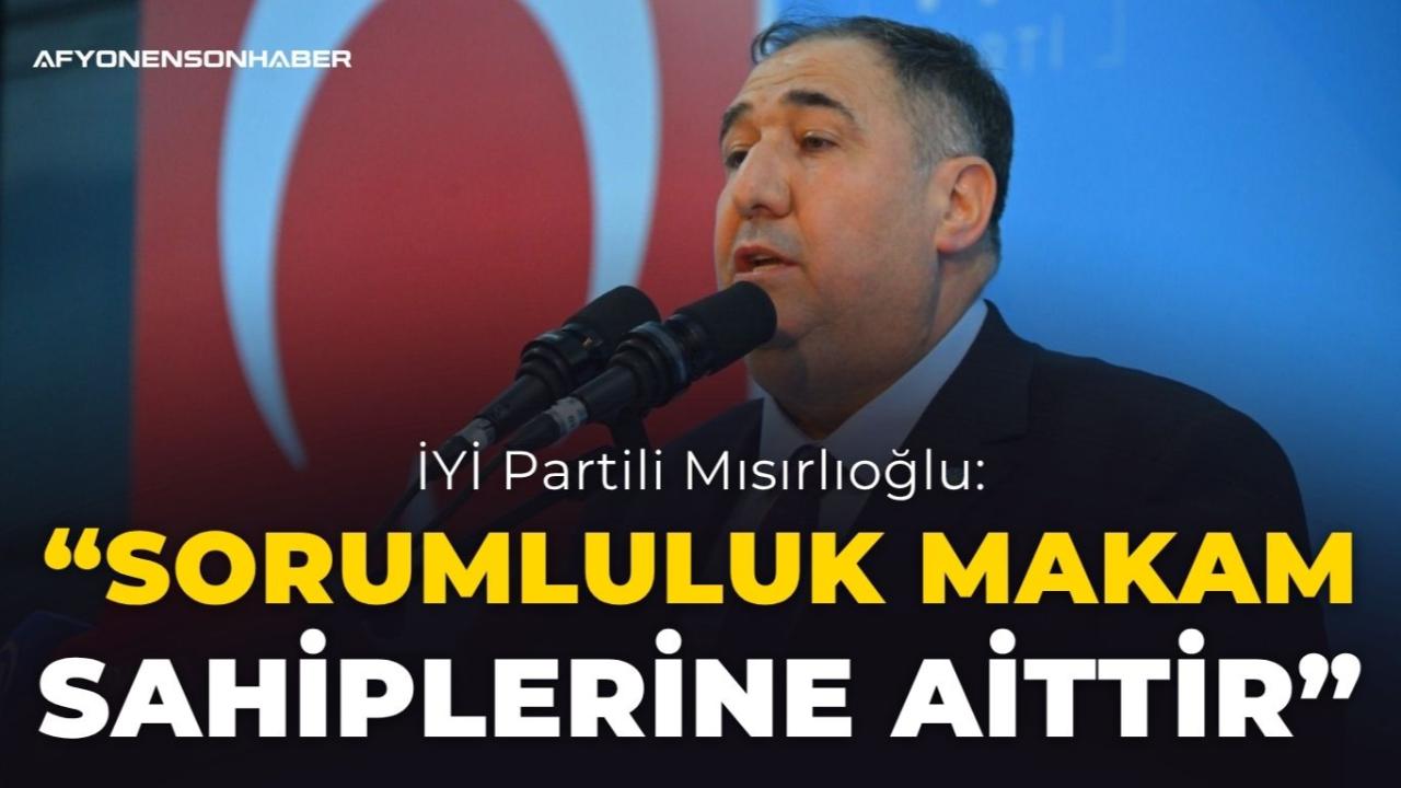 İYİ Partili Mısırlıoğlu: “Sorumluluk Makam Sahiplerine Aittir”