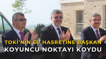 TOKİ’NİN SU HASRETİNE BAŞKAN KOYUNCU NOKTAYI KOYDU